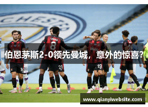 伯恩茅斯2-0领先曼城，意外的惊喜？