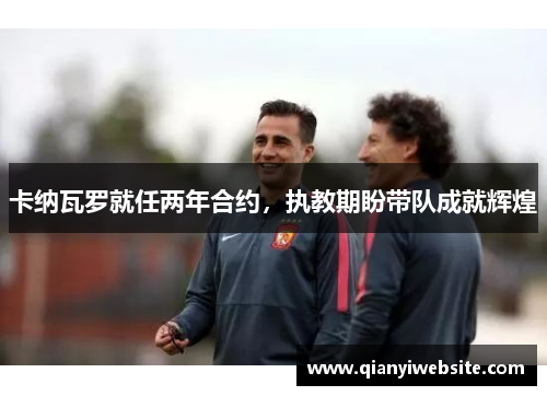 卡纳瓦罗就任两年合约,执教期盼带队成就辉煌 卡纳瓦罗就任两年合约,执教期盼带队成就辉煌