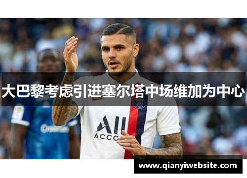 大巴黎考虑引进塞尔塔中场维加为中心